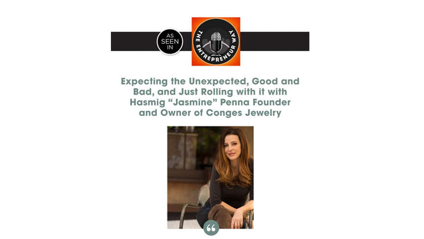 The Entrepreneur Way: Expecting the Unexpected, Good and Bad, and Just Rolling with it with Hasmig "Jasmine" Penna Founder and Owner of Conges Jewelry